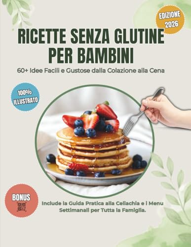 Ricette Senza Glutine per Bambini: 60+ Piatti Facili dalla Colazione ai Dolci: Guida pratica con menu settimanali, consigli per la celiachia e schede stampabili