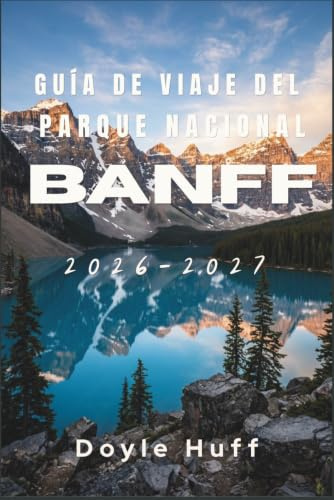 Guía de viaje del Parque Nacional Banff 2026-2027: Descubre rutas de senderismo alpinas, avistamiento de fauna, baños termales y la cultura de los ... permisos y consejos según la temporada.