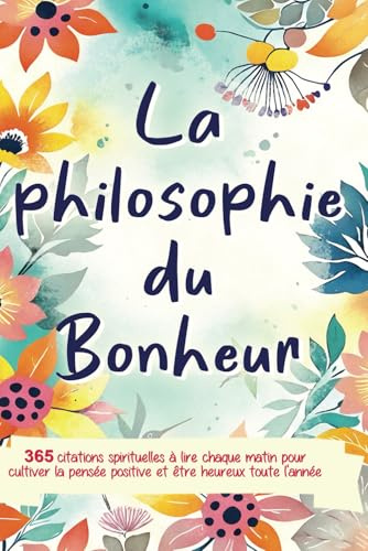 La Philosophie du Bonheur: 365 citations spirituelles à lire chaque matin pour cultiver la pensée positive et être heureux toute l'année - livre développement personnel