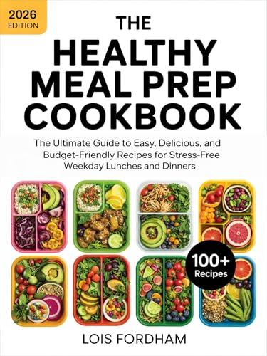 The Healthy Meal Prep Cookbook: The Ultimate Guide to Easy, Delicious, and Budget-Friendly Recipes for Stress-Free Weekday Lunches and Dinners