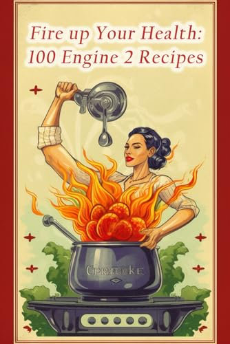 Fire up Your Health: 100 Engine 2 Recipes