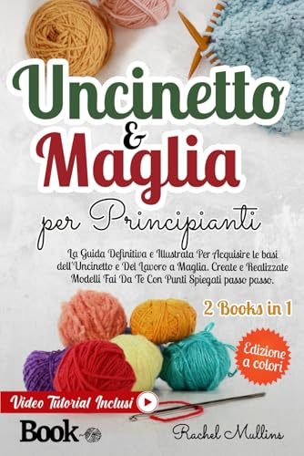 Uncinetto e Maglia Per Principianti: La Guida Definitiva e Illustrata Per Acquisire le Basi dell'Uncinetto e Del Lavoro a Maglia. Create e Realizzate Modelli Fai Da Te Con Punti Spiegati Passo Passo.