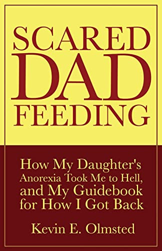 Scared Dad Feeding: How My Daughter's Anorexia Took Me to Hell, and My Guidebook for How I Got Back