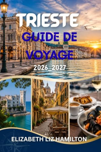 TRIESTE GUIDE DE VOYAGE 2026-2027: Votre guide complet de ce joyau de l'Adriatique italienne : secrets locaux, excursions pittoresques, gastronomie, culture et conseils pratiques