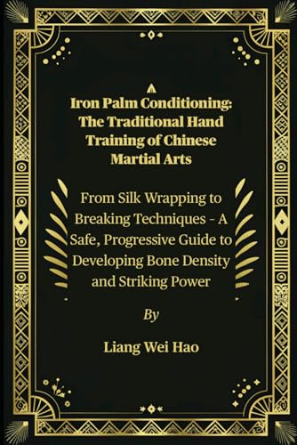 Iron Palm Conditioning: The Traditional Hand Training of Chinese Martial Arts: From Silk Wrapping to Breaking Techniques – A Safe, Progressive Guide to Developing Bone Density and Striking Power