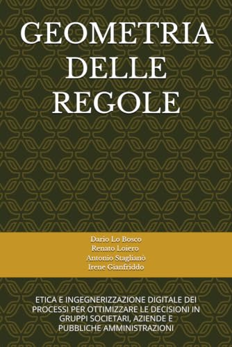 GEOMETRIA DELLE REGOLE: ETICA E INGEGNERIZZAZIONE DIGITALE DEI PROCESSIPER OTTIMIZZARE LE DECISIONI NEI GRUPPISOCIETARI, AZIENDE E PUBBLICA AMMINISTRAZIONE