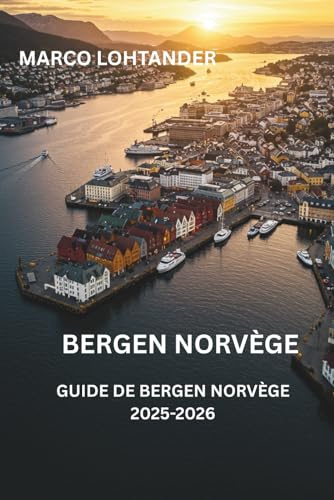 BERGEN NORVÈGE GUIDE DE VOYAGE DE BERGEN, NORVÈGE 2025-2026: Explorez le Meilleur de Bergen : Guide Complet de Voyage pour 2025-2026