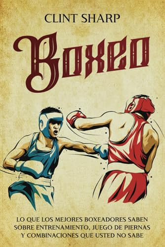 Boxeo: Lo que los mejores boxeadores saben sobre entrenamiento, juego de piernas y combinaciones que usted no sabe (Artes marciales mixtas)