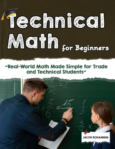 Technical Math for Beginners: “Real-World Math Made Simple for Trade and Technical Students”