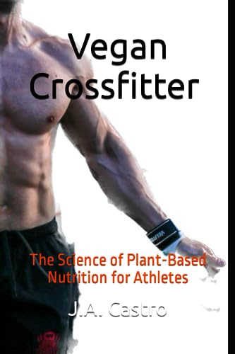 Vegan Crossfitter: The Science of Plant-Based Nutrition for Athletes