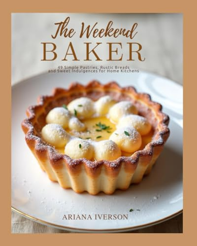 The Weekend Baker: 49 Simple Pastries, Rustic Breads and Sweet Indulgences for Home Kitchens