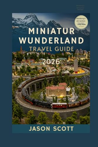 Miniatur Wunderland Travel Guide: Explore Hamburg’s Miniature Marvels, Model Trains & Visitor Secrets (Germany Unlocked: The Essential Travel Series)