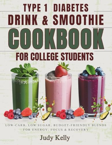 THE TYPE 1 DIABETES DRINK & SMOOTHIE COOKBOOK FOR COLLEGE STUDENTS: Low-Carb, Low Sugar, Budget-Friendly Blends for Energy, Focus & Recovery (College Student's Cookbook)