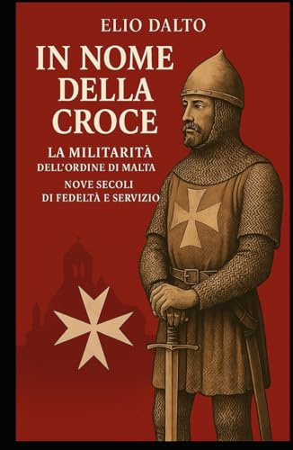 IN NOME DELLA CROCE LA MILITARITA' DELL'ORDINE DI MALTA: NOVE SECOLI DI FEDELTà E SERVIZIO