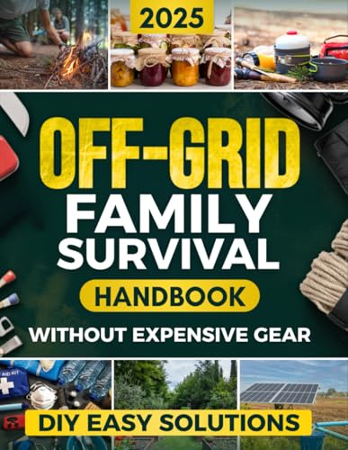 Off-Grid Family Survival Handbook: Step-by-Step DIY Solutions to Protect Your Family, Ensure Essential Supplies, and Thrive in Any Crisis - Without Expensive Gear or Complicated Projects
