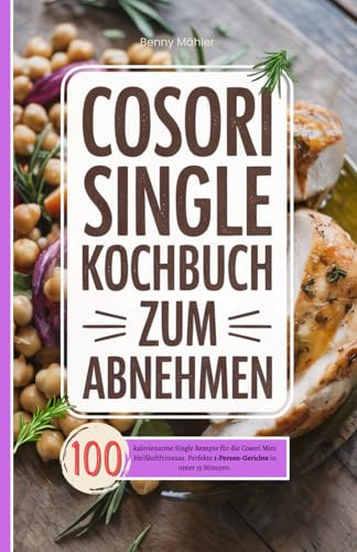 Cosori Single Kochbuch zum Abnehmen: 100 kalorienarme Single Rezepte für die Cosori Mini Heißluftfritteuse. Perfekte 1-Person-Gerichte in unter 15 Minuten.