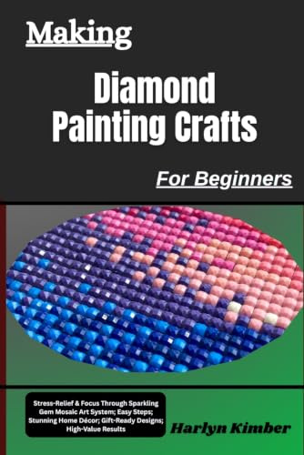 Making Diamond Painting Crafts For Beginners: Stress-Relief & Focus Through Sparkling Gem Mosaic Art System; Easy Steps; Stunning Home Décor; Gift-Ready Designs; High-Value Results