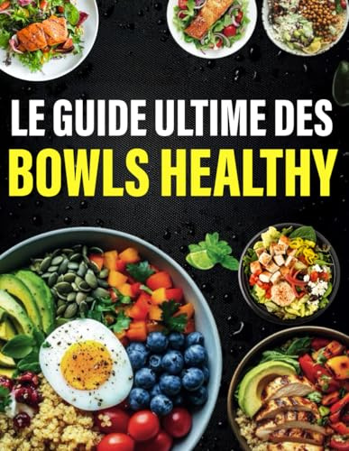 Le guide ultime des bowls healthy: 300 recettes équilibrées et à IG bas pour des repas complets, savoureux et bons pour votre santé
