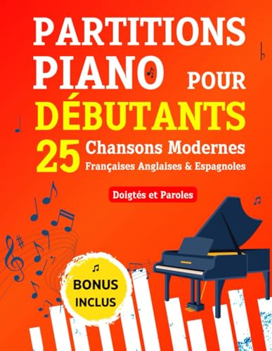 PARTITIONS PIANO pour Débutants - 25 Chansons Modernes Françaises Anglaises & Espagnoles: Pièces Célèbres et Faciles avec Doigtés et Paroles