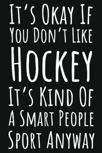 It's Okay If You Don't Like Hockey It's Kind Of A Smart People Sport Anyway: Hockey Gifts For Teenage Boys, 6x9 Journal To Write In, 109 Pages