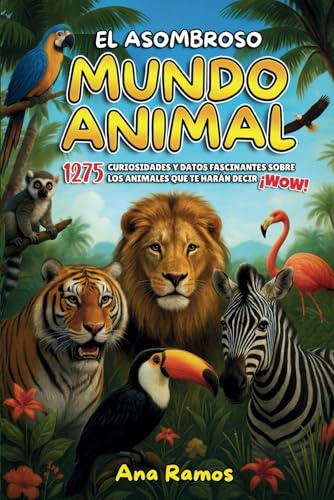 El Asombroso Mundo Animal: 1275 Curiosidades y Datos Fascinantes sobre los Animales que te Harán Decir ¡WOW!