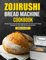 Zojirushi Bread Machine Cookbook: Master The Craft Of Breadmaking With 101 Tried-and-tested Recipes For Your Zojirushi Bread Machine