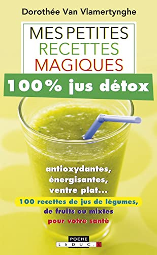 Mes petites recettes magiques 100% jus détox: Antioxydantes, énergisantes, ventre plat ... 100 recettes de jus de légumes