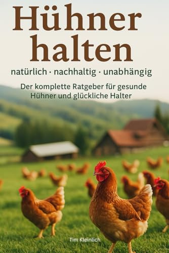 Hühner halten - natürlich, nachhaltig, unabhängig: Der komplette Ratgeber für gesunde Hühner und glückliche Halter