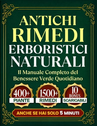 ANTICHI RIMEDI ERBORISTICI NATURALI: Il manuale completo del benessere verde quotidiano. Piante, tisane, impacchi e rimedi per tutti i giorni, pronti anche se hai solo 5 minuti.