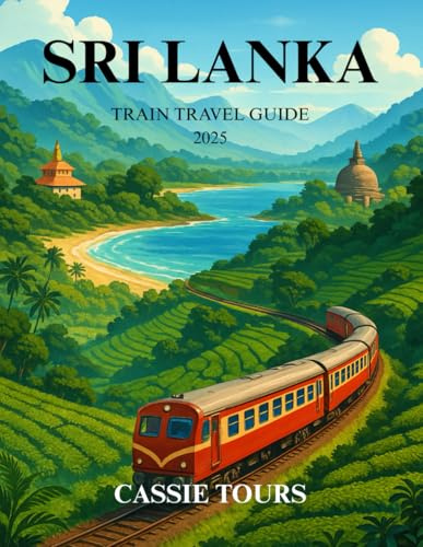 SRI LANKA TRAIN TRAVEL GUIDE 2025: Scenic rail journeys through tea hills, coastal gems, cultural cities, and ancient wonders for unforgettable island exploration