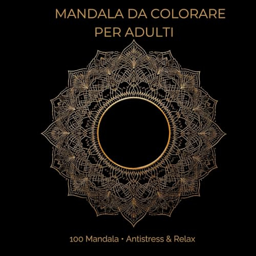 Mandala da Colorare per Adulti: 100 Mandala • Antistress & Relax – Disegni Facili e Complessi per Ridurre Stress e Ansia