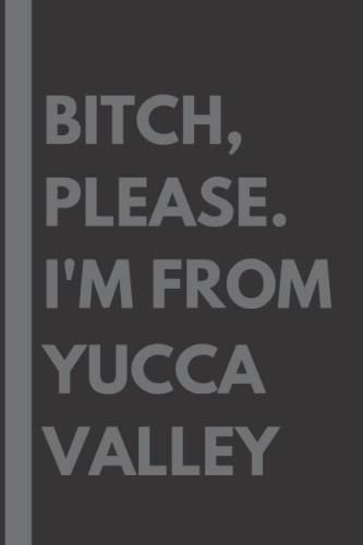 Bitch, Please. I'm From Yucca Valley: A Vulgar Adult Composition Notebook for a Native Yucca Valley Resident - 6x9 inches