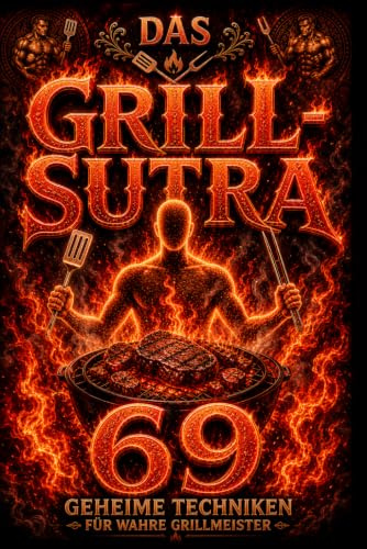 Grill-Sutra: 69 geheime Grilltechniken für Männer – Das ultimative BBQ Buch für perfekte Steaks & saftiges Fleisch | Geschenkidee für Männer (Die Sutra-Reihe)