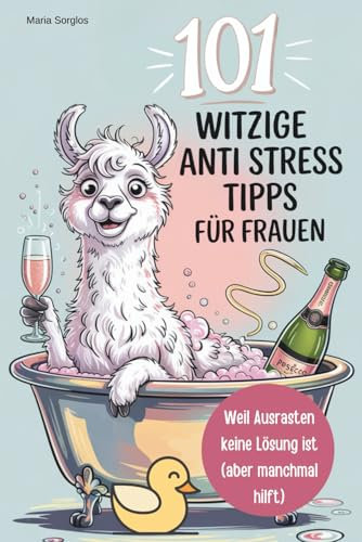 101 witzige Anti-Stress-Tipps für Frauen – Weil Ausrasten keine Lösung ist (aber manchmal hilft): Ein Buch für alle, die lieber lachen als perfekt funktionieren – Geburtstagsgeschenk für Frauen