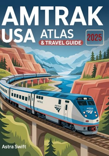 AMTRAK USA Atlas & Travel Guide 2025: Best Routes, Scenic Rail Vacations, Coast-to-Coast Itineraries, National Parks, Sleeper Cars, Tickets, Maps & Expert Travel Tips