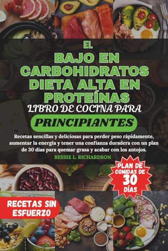 EL BAJO EN CARBOHIDRATOS DIETA ALTA EN PROTEÍNAS LIBRO DE COCINA PARA PRINCIPIANTES: Recetas sencillas y deliciosas para perder peso rápidamente, aumentar la energía y tener una confianza duradera
