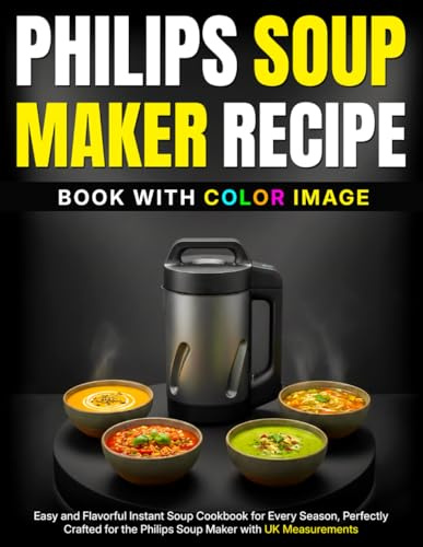 Philips Soup Maker Recipe Book With Color Image: Easy and Flavorful Instant Soup Cookbook for Every Season, Perfectly Crafted for the Philips Soup Maker with UK Measurements