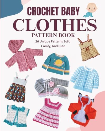 Crochet Baby Clothes Pattern Book: 26 Unique Patterns Soft, Comfy, and Cute