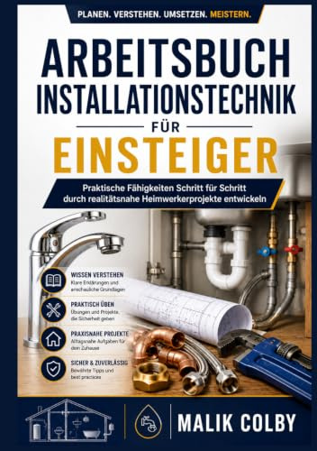 Arbeitsbuch Installationstechnik für Einsteiger: Praktische Fähigkeiten Schritt für Schritt durch realitätsnahe Heimwerkerprojekte entwickeln