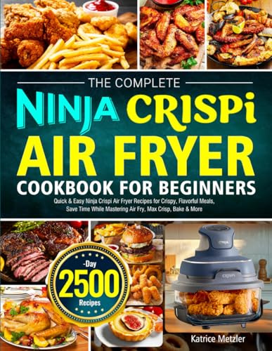 The Complete Ninja Crispi Air Fryer Cookbook for Beginners: Quick & Easy Ninja Crispi Air Fryer Recipes for Crispy, Flavorful Meals, Save Time While Mastering Air Fry, Max Crisp, Bake & More