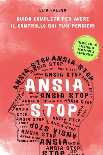 Ansia Stop - Guida completa per avere il controllo sui tuoi pensieri: impara passo dopo passo a liberarti da ansia, stress e pensieri negativi con soluzioni reali e ritrovare la tua pace interiore