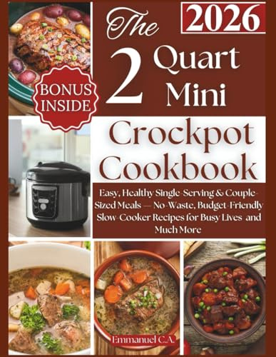 The 2Quart Mini Crockpot Cookbook 2026: Easy, Healthy Single-Serving & Couple-Sized Meals — No-Waste, Budget-Friendly Slow-Cooker Recipes for Busy ... and Much More (Delicious Cookbooks Series)