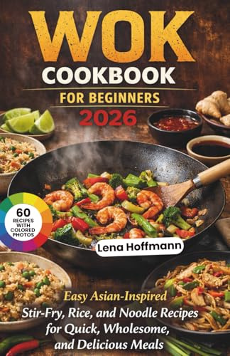 Wok Cookbook For Beginners 2026: Easy Asian-Inspired Stir-Fry, Rice, and Noodle Recipes for Quick, Wholesome, and Delicious Meal