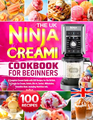 The UK Ninja CREAMi Cookbook for Beginners: A Complete Creami Guide with 100 Recipes for the British, to Create Ice Cream, Gelato, Mix-In, Sorbet, Milkshakes, Smoothie Bowl, Including Nutrition Info.