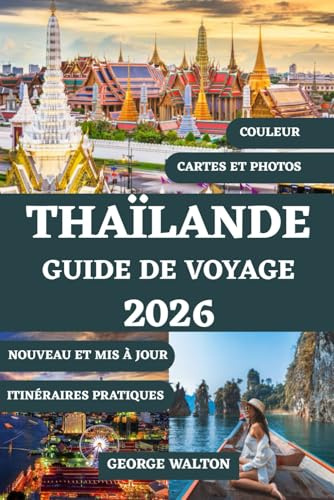 THAÏLANDE GUIDE DE VOYAGE 2026 (TOUTE COULEUR): Tout ce que vous devez savoir sur les îles, les temples, les séjours de luxe et économiques, le ... et les attractions incontournables