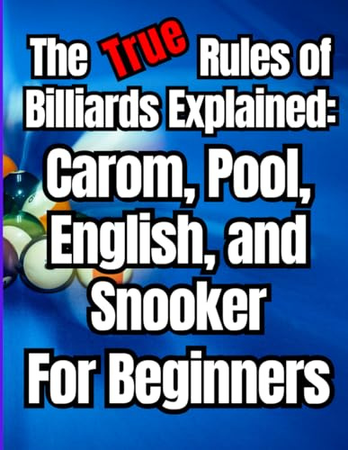The True Rules of Billiards Explained: Carom, Pool, English, and Snooker for Beginners: Complete Beginner's Guide to Mastering Cue Skills, Aiming ... Pool, English Billiards, and Snooker