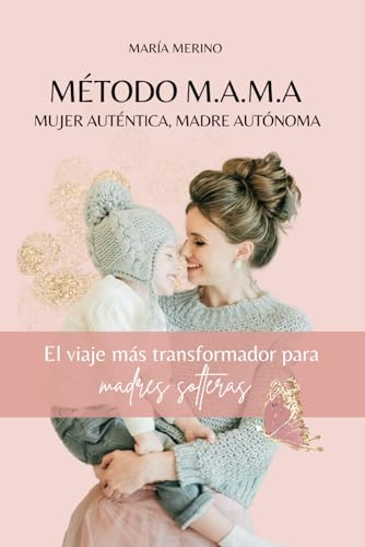 El método M.A.M.A, mujer auténtica, madre autónoma: El viaje más transformador para madres solteras