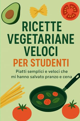 Ricette vegetariane veloci per studenti: Piatti semplici e veloci che mi hanno salvato pranzo e cena