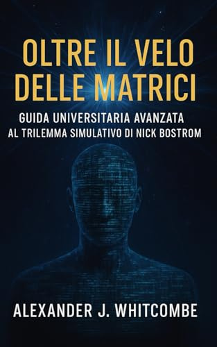 Oltre il Velo delle Matrici: Guida Universitaria Avanzata al Trilemma Simulativo di Nick Bostrom