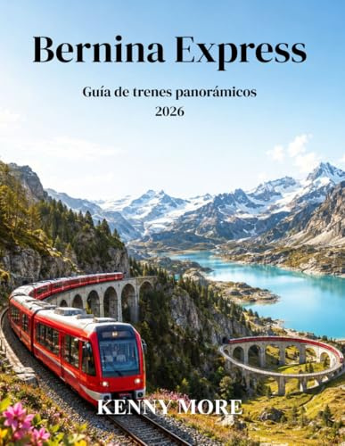 Bernina Express Guía de trenes panorámicos 2026: Guía para quienes viajan por primera vez a Suiza: vistas de glaciares, pueblos alpinos, viaductos y el mágico viaje en tren a Italia